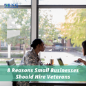8 Reasons Small Businesses Should Hire Veterans