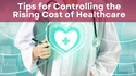 Tips for Controlling the Rising Cost of Healthcare