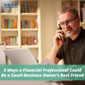 5 Ways a Financial Professional Could Be a Small-Business Owner's Best Friend