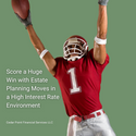 Score a Huge Win with Estate Planning Moves in a High Interest Rate Environment