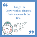 Change the Conversation: Financial Independence is the Goal