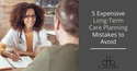 5 Expensive Long-Term Care Planning Mistakes to Avoid