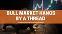 Bull Market Hangs by a Thread