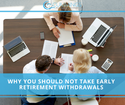 Why You Should Not Take Early Retirement Withdrawals