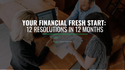 Your Financial Fresh Start: 12 Resolutions in 12 Months