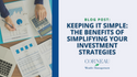 Keeping It Simple: The Benefits of Simplifying Your Investment Strategies