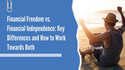 Financial Freedom vs. Financial Independence: Key Differences and How to Work Towards Both