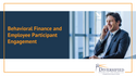 Behavioral Finance and Employee/Participant Engagement