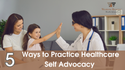 5 Ways to Practice Healthcare Self-Advocacy