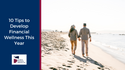 10 Tips to Develop Financial Wellness This Year