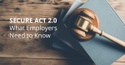 SECURE Act 2.0 – What Employers Need to Know