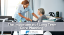 The Importance of Long Term Care Planning