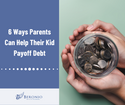 6 Ways Parents Can Help Their Kids Pay Off Their Student Loans