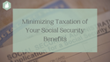 Minimizing Taxation of Your Social Security Retirement Benefit