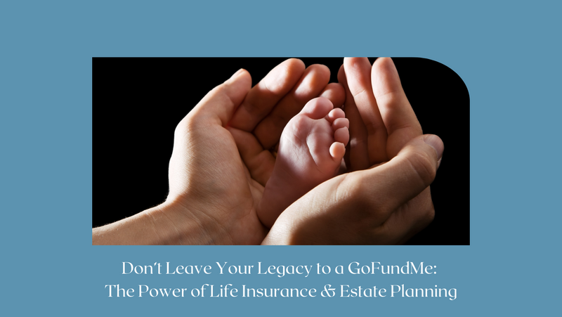 Don’t Leave Your Legacy to a GoFundMe: The Power of Life Insurance & Estate Planning