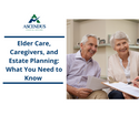 Elder Care, Caregivers, and Estate Planning: What You Need to Know