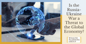 Is the Russia-Ukraine War a Threat to the Global Economy