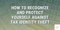 How to Recognize and Protect Yourself Against Tax Identity Theft