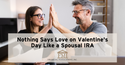 Nothing Says Love on Valentine's Day Like a Spousal IRA