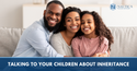 TALKING TO YOUR CHILDREN ABOUT INHERITANCE