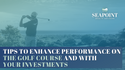 Tips to Enhance Performance on the Golf Course and with your Investments