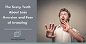 The Scary Truth About Loss Aversion and Fear of Investing