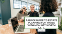 A Quick Guide to Estate Planning for Those With High Net Worth