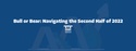 Bull or Bear: Navigating the Second Half of 2022