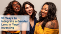 10 Ways to Integrate a Gender Lens in Your Investing
