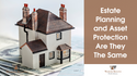 Estate Planning and Asset Protection: Are They The Same?