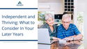 Independent and Thriving: What to Consider In Your Later Years