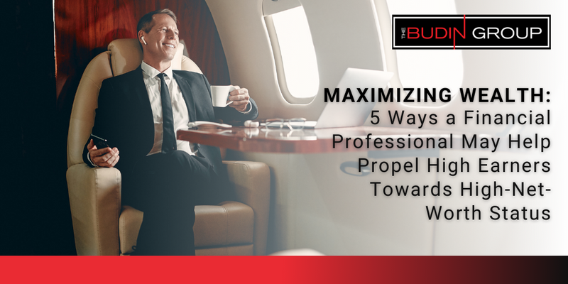Maximizing Wealth: 5 Ways a Financial Professional May Help Propel High Earners Towards HNW Status
