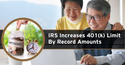 IRS Increases 401(k) Limit By Record Amounts