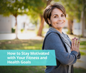 How to Stay Motivated with Your Fitness and Health Goals