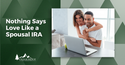 Nothing Says Love on Valentine's Day Like a Spousal IRA