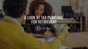 A Look at Tax Planning for Retirement