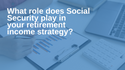 What role does Social Security play in your retirement income strategy?