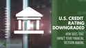 US Credit Rating Downgraded How Does that Impact Your Financial Decision-Making