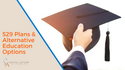 529 Plans and Alternatives: Making an Educated Decision about Education Savings Options