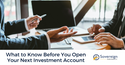 What to Know Before You Open Your Next Investment Account