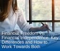 Financial Freedom vs. Financial Independence: Key Differences and How to Work Towards Both