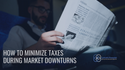 How to Minimize Taxes During Market Downturns