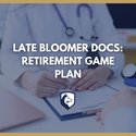 Late Bloomer Docs: Retirement Game Plan