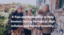 4 Tips and Resources to Help Seniors During Periods of High Inflation and Market Volatility