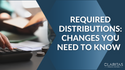 Required Distributions: Changes You Need to Know