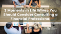 3 Moments in Life Where You Should Consider Consulting a Financial Professional