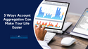 3 Ways Account Aggregation Can Make Your Life Easier
