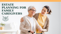 Estate Planning for Family Caregivers