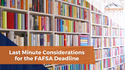 Last Minute Considerations for the FAFSA Deadline