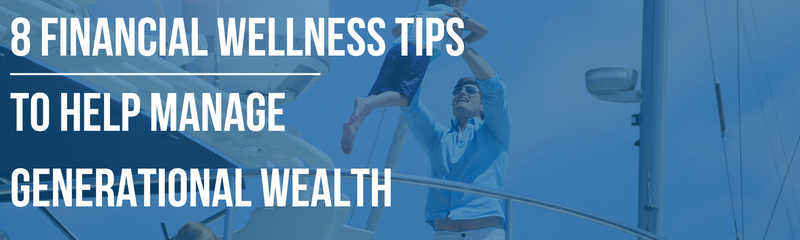 8 Financial Wellness Tips to Help Manage Generational Wealth